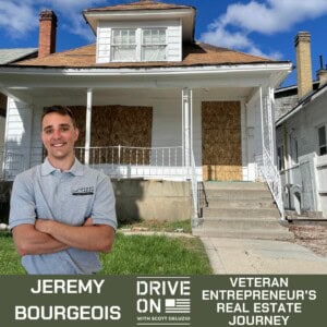 Drive On: Overcoming Military Trauma & Finding Success as a Veteran Jeremy Bourgeois Veteran Entrepreneur's Real Estate Journey Drive On Podcast